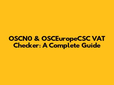 OSCN0 & OSCEuropeCSC VAT Checker: A Complete Guide
