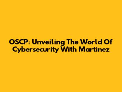 OSCP: Unveiling The World Of Cybersecurity With Martinez