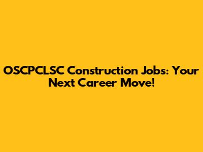 OSCPCLSC Construction Jobs: Your Next Career Move!