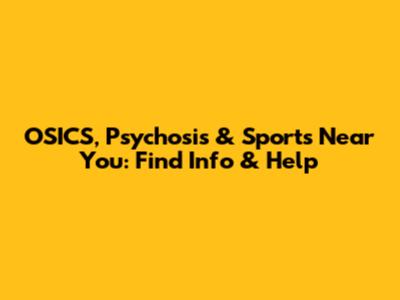 OSICS, Psychosis & Sports Near You: Find Info & Help