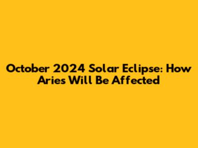 October 2024 Solar Eclipse: How Aries Will Be Affected