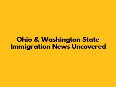 Ohio & Washington State Immigration News Uncovered
