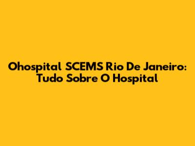 Ohospital SCEMS Rio De Janeiro: Tudo Sobre O Hospital