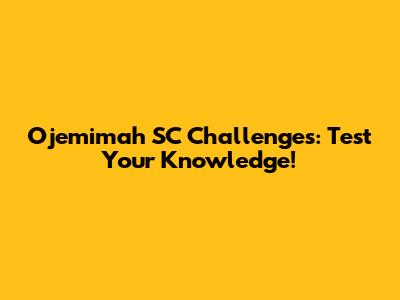 Ojemimah SC Challenges: Test Your Knowledge!