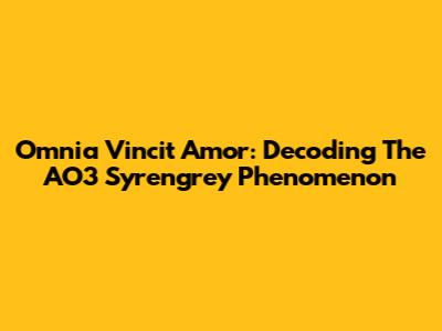 Omnia Vincit Amor: Decoding The AO3 Syrengrey Phenomenon