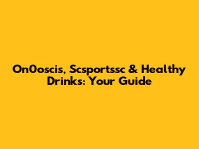 On0oscis, Scsportssc & Healthy Drinks: Your Guide