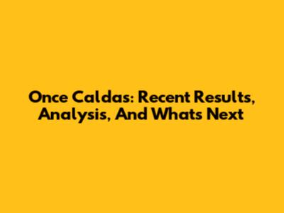 Once Caldas: Recent Results, Analysis, And What's Next