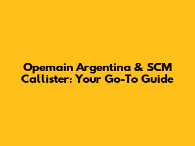 Opemain Argentina & SCM Callister: Your Go-To Guide