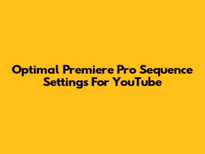 Optimal Premiere Pro Sequence Settings For YouTube