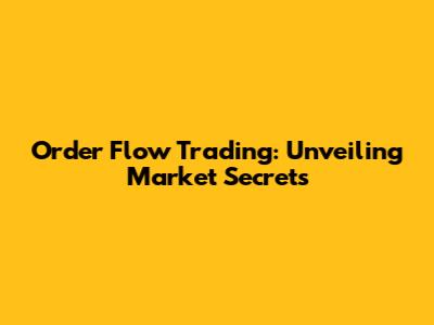 Order Flow Trading: Unveiling Market Secrets