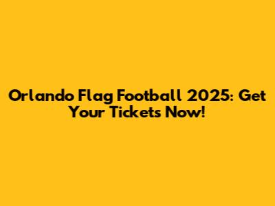 Orlando Flag Football 2025: Get Your Tickets Now!