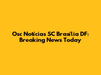Osc Notícias SC Brasília DF: Breaking News Today