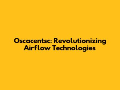 Oscacentsc: Revolutionizing Airflow Technologies