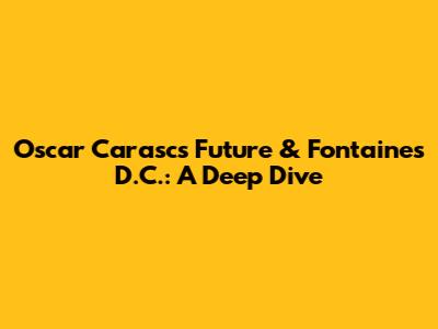 Oscar Carasc's Future & Fontaines D.C.: A Deep Dive