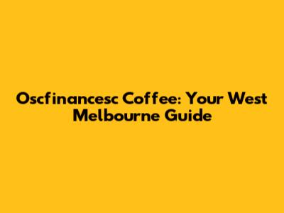 Oscfinancesc Coffee: Your West Melbourne Guide