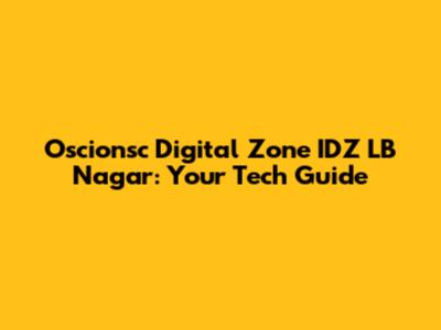 Oscionsc Digital Zone IDZ LB Nagar: Your Tech Guide