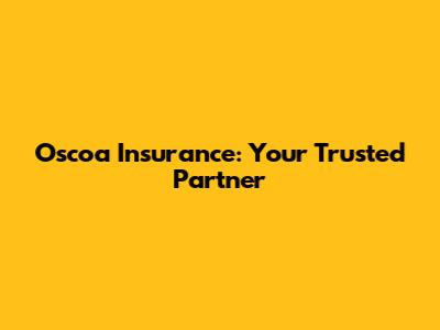 Oscoa Insurance: Your Trusted Partner