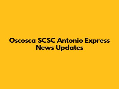 Oscosca SCSC Antonio Express News Updates