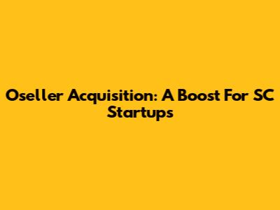 Oseller Acquisition: A Boost For SC Startups