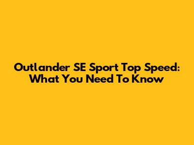Outlander SE Sport Top Speed: What You Need To Know