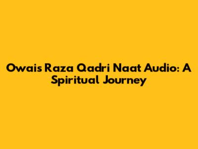 Owais Raza Qadri Naat Audio: A Spiritual Journey