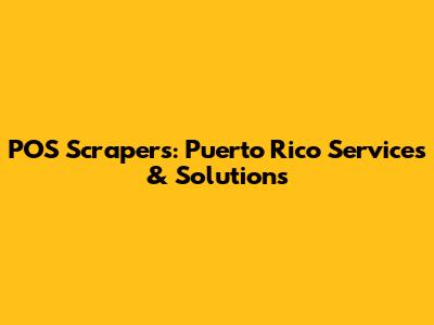 POS Scrapers: Puerto Rico Services & Solutions