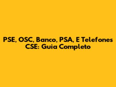 PSE, OSC, Banco, PSA, E Telefones CSE: Guia Completo
