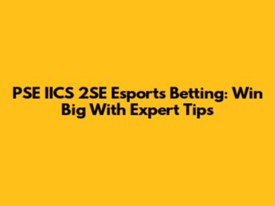 PSE IICS 2SE Esports Betting: Win Big With Expert Tips