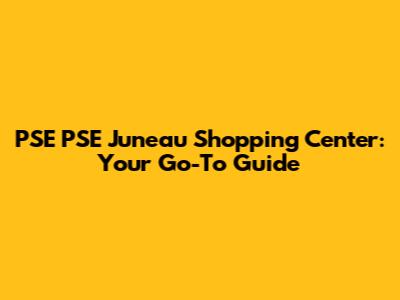 PSE PSE Juneau Shopping Center: Your Go-To Guide