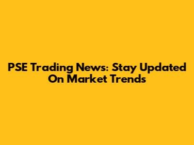 PSE Trading News: Stay Updated On Market Trends