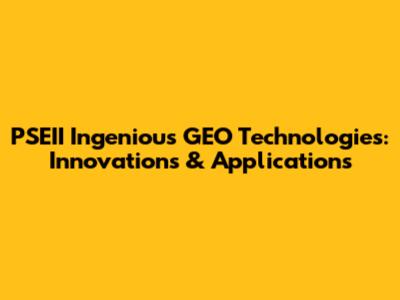 PSEII Ingenious GEO Technologies: Innovations & Applications