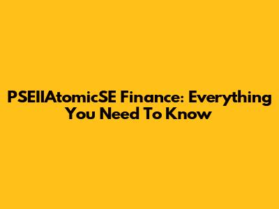 PSEIIAtomicSE Finance: Everything You Need To Know
