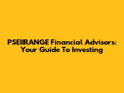 PSEIIRANGE Financial Advisors: Your Guide To Investing