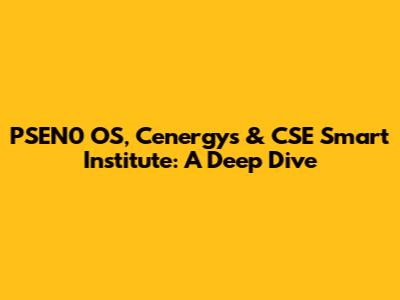 PSEN0 OS, Cenergys & CSE Smart Institute: A Deep Dive