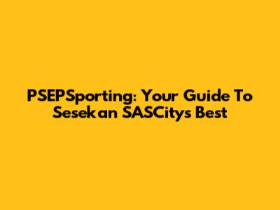 PSEPSporting: Your Guide To Sesekan SASCity's Best