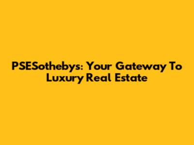PSESotheby's: Your Gateway To Luxury Real Estate