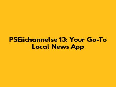 PSEiichannelse 13: Your Go-To Local News App