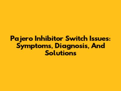 Pajero Inhibitor Switch Issues: Symptoms, Diagnosis, And Solutions