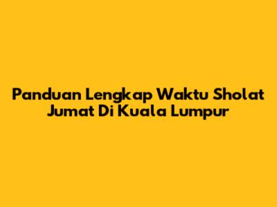 Panduan Lengkap Waktu Sholat Jumat Di Kuala Lumpur