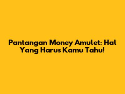 Pantangan Money Amulet: Hal Yang Harus Kamu Tahu!