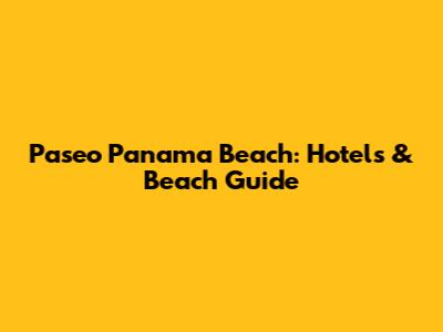 Paseo Panama Beach: Hotels & Beach Guide