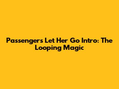 Passenger's "Let Her Go" Intro: The Looping Magic