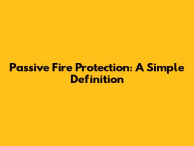 Passive Fire Protection: A Simple Definition