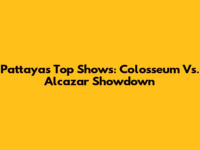Pattaya's Top Shows: Colosseum Vs. Alcazar Showdown
