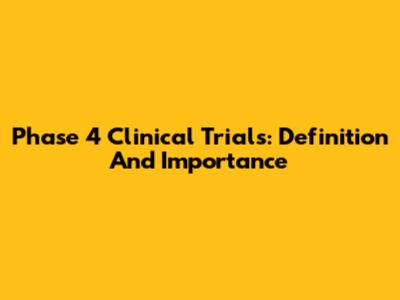 Phase 4 Clinical Trials: Definition And Importance