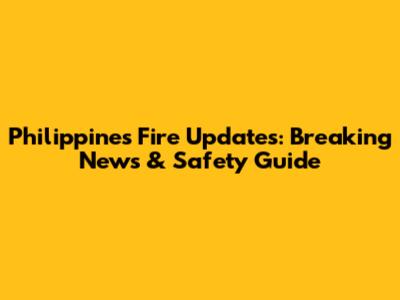 Philippines Fire Updates: Breaking News & Safety Guide