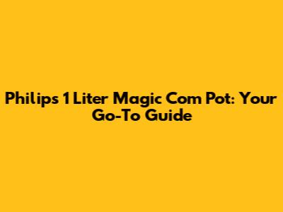 Philips 1 Liter Magic Com Pot: Your Go-To Guide
