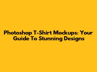 Photoshop T-Shirt Mockups: Your Guide To Stunning Designs