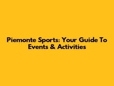 Piemonte Sports: Your Guide To Events & Activities