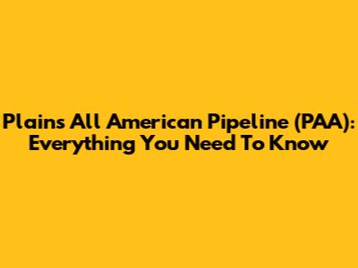 Plains All American Pipeline (PAA): Everything You Need To Know